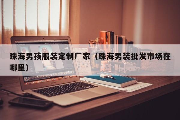KAIYUN体育-珠海男孩服装定制厂家(珠海男装批发市场在哪里)